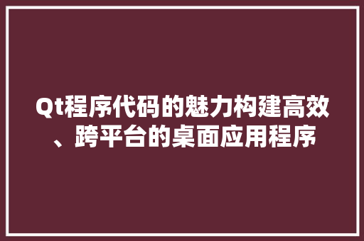 Qt程序代码的魅力构建高效、跨平台的桌面应用程序