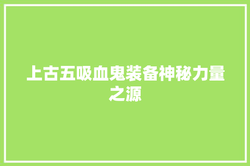 上古五吸血鬼装备神秘力量之源