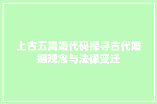 上古五离婚代码探寻古代婚姻观念与法律变迁