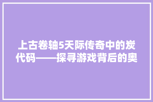 上古卷轴5天际传奇中的炭代码——探寻游戏背后的奥秘