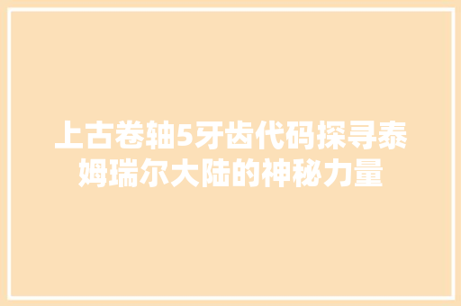 上古卷轴5牙齿代码探寻泰姆瑞尔大陆的神秘力量