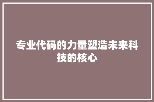 专业代码的力量塑造未来科技的核心