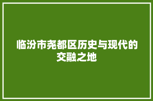 临汾市尧都区历史与现代的交融之地