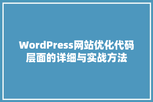 WordPress网站优化代码层面的详细与实战方法