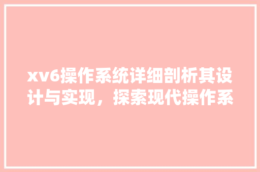 xv6操作系统详细剖析其设计与实现，探索现代操作系统的起源与发展