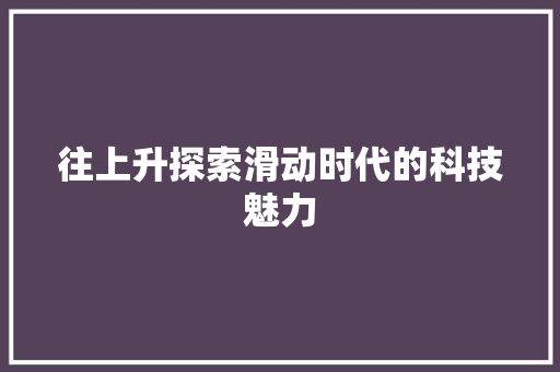 往上升探索滑动时代的科技魅力