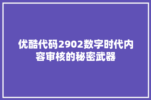 优酷代码2902数字时代内容审核的秘密武器