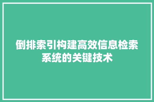 倒排索引构建高效信息检索系统的关键技术