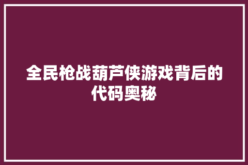 全民枪战葫芦侠游戏背后的代码奥秘