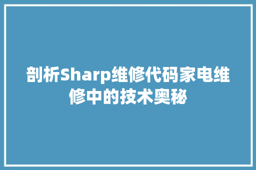 剖析Sharp维修代码家电维修中的技术奥秘