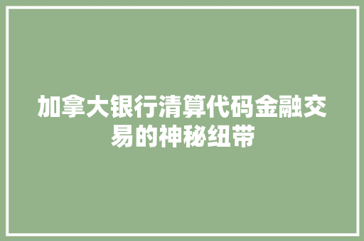 加拿大银行清算代码金融交易的神秘纽带