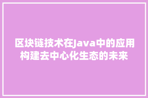 区块链技术在Java中的应用构建去中心化生态的未来