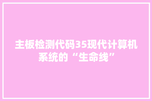 主板检测代码35现代计算机系统的“生命线”