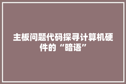 主板问题代码探寻计算机硬件的“暗语”