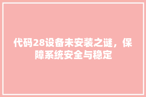 代码28设备未安装之谜，保障系统安全与稳定