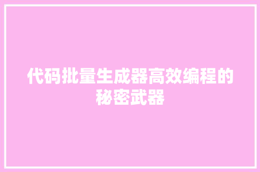 代码批量生成器高效编程的秘密武器
