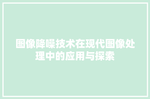 图像降噪技术在现代图像处理中的应用与探索