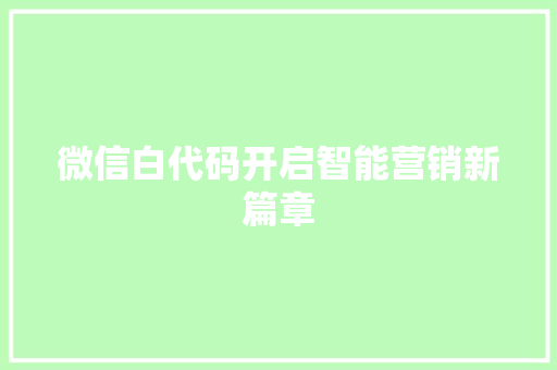 微信白代码开启智能营销新篇章