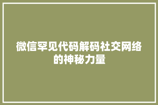 微信罕见代码解码社交网络的神秘力量