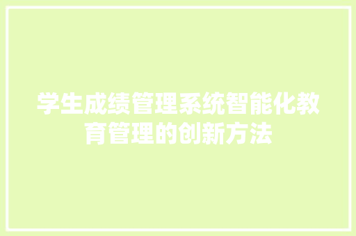 学生成绩管理系统智能化教育管理的创新方法