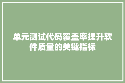 单元测试代码覆盖率提升软件质量的关键指标  第1张