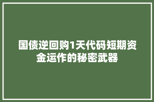 国债逆回购1天代码短期资金运作的秘密武器