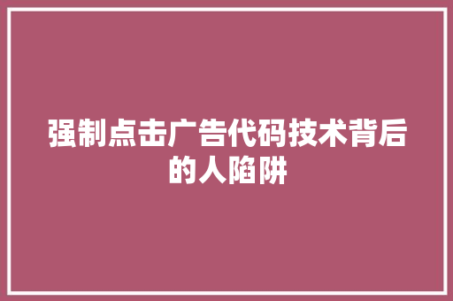 强制点击广告代码技术背后的人陷阱
