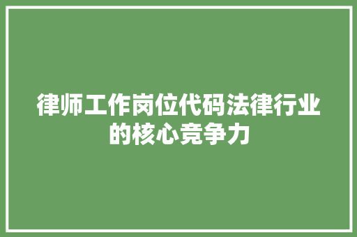律师工作岗位代码法律行业的核心竞争力