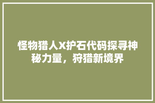 怪物猎人X护石代码探寻神秘力量，狩猎新境界