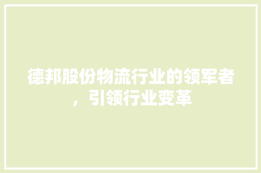 德邦股份物流行业的领军者，引领行业变革