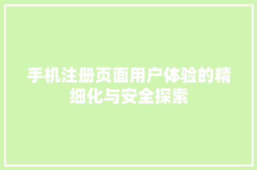 手机注册页面用户体验的精细化与安全探索