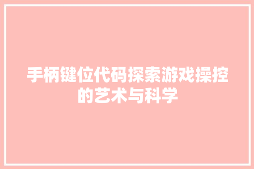 手柄键位代码探索游戏操控的艺术与科学
