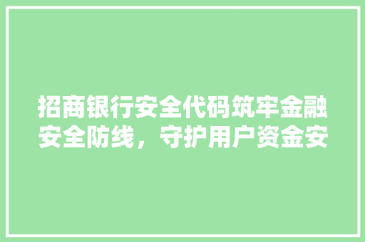 招商银行安全代码筑牢金融安全防线，守护用户资金安全