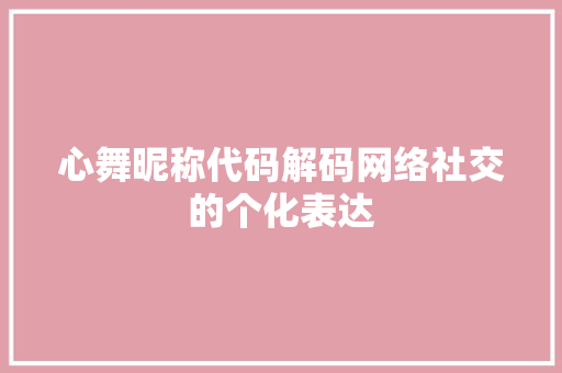 心舞昵称代码解码网络社交的个化表达
