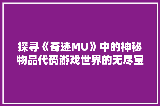 探寻《奇迹MU》中的神秘物品代码游戏世界的无尽宝藏