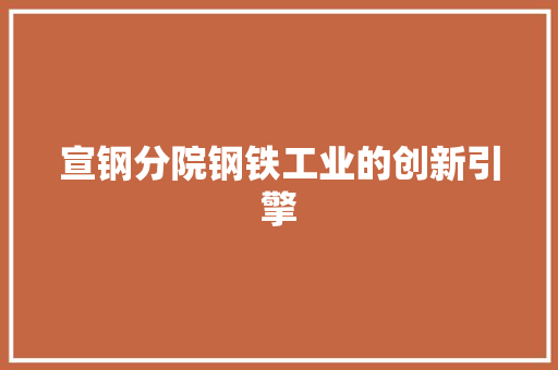 宣钢分院钢铁工业的创新引擎