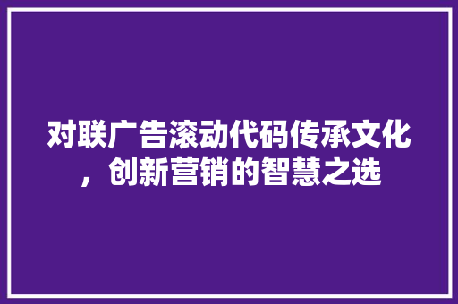 对联广告滚动代码传承文化，创新营销的智慧之选