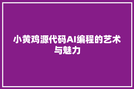 小黄鸡源代码AI编程的艺术与魅力