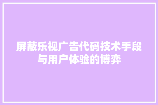 屏蔽乐视广告代码技术手段与用户体验的博弈