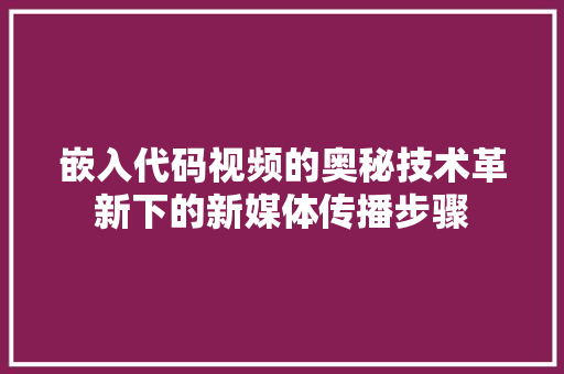 嵌入代码视频的奥秘技术革新下的新媒体传播步骤