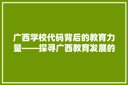广西学校代码背后的教育力量——探寻广西教育发展的新篇章