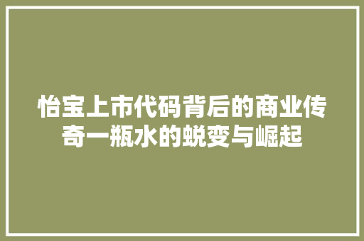 怡宝上市代码背后的商业传奇一瓶水的蜕变与崛起