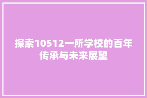 探索10512一所学校的百年传承与未来展望