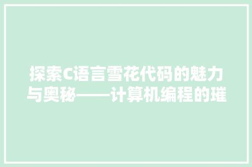 探索C语言雪花代码的魅力与奥秘——计算机编程的璀璨明珠