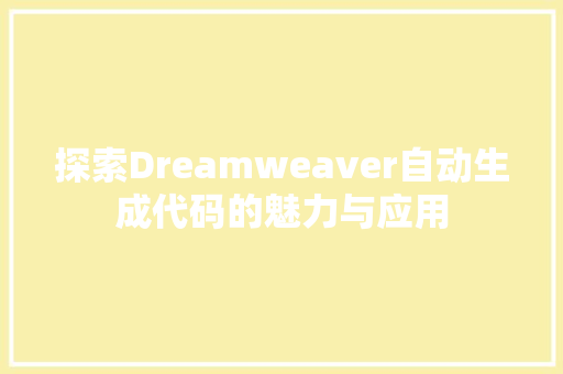 探索Dreamweaver自动生成代码的魅力与应用