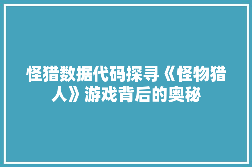 怪猎数据代码探寻《怪物猎人》游戏背后的奥秘