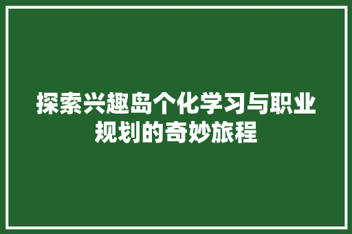 探索兴趣岛个化学习与职业规划的奇妙旅程