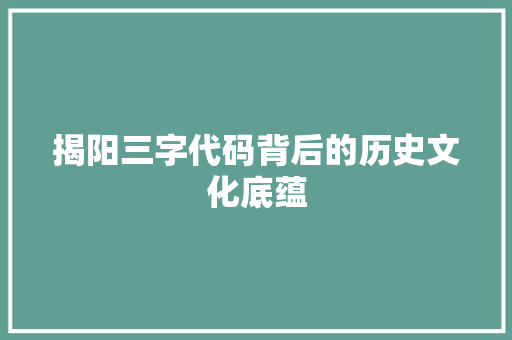揭阳三字代码背后的历史文化底蕴