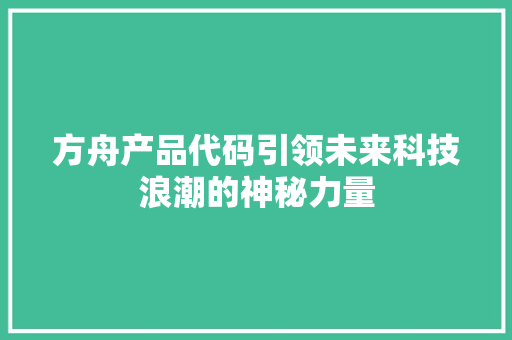 方舟产品代码引领未来科技浪潮的神秘力量