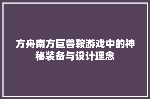 方舟南方巨兽鞍游戏中的神秘装备与设计理念